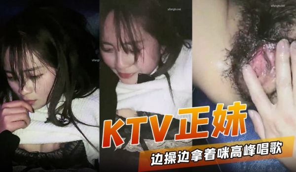 KTV正妹边操边拿着咪高峰唱歌被操到高潮喷水跟不