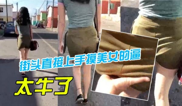 卧槽街头直接上手摸美女的逼太牛了