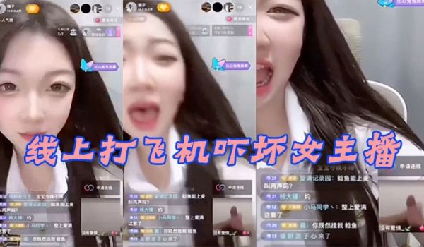 线上.打飞机.吓坏女.主播