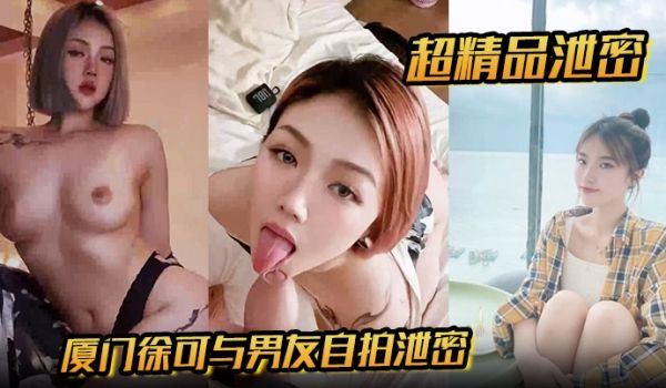 【超精品泄密】厦门徐可与男友自拍泄密