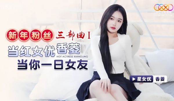 【香菱】XK8150 新年粉丝三部曲1 当红女优