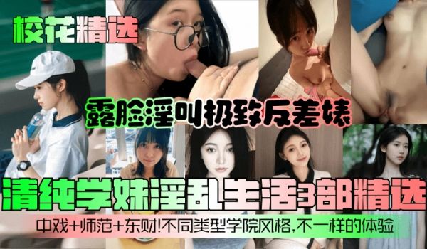 【校花精选】清纯学妹淫乱生活3部精选！露脸淫叫极
