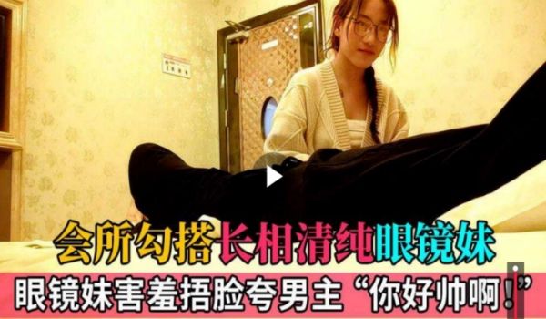 会所勾搭清纯大奶眼镜妹刚工作不久见客人长得帅一脸