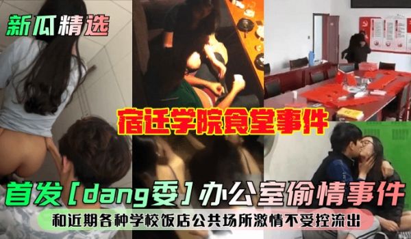 新瓜精选首发dang委办公室偷情事件宿迁学院食堂