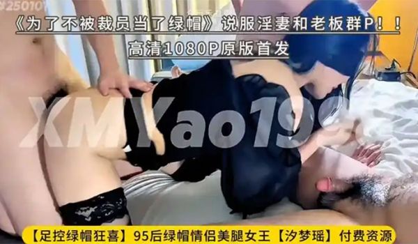 【汐梦瑶】为了不被裁员当了绿帽说服淫妻和老板群P