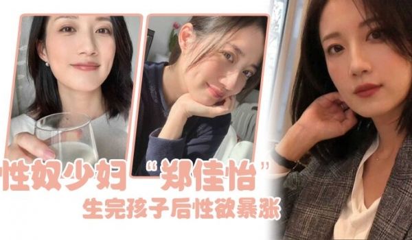 性奴少妇郑佳怡生完孩子后性欲暴涨每天都想充实骚逼