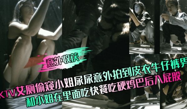 意外收获KTV女厕偷窥小姐尿尿意外拍到皮衣牛仔裤