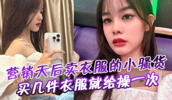 营销天后卖衣服的小骚货买几件衣服就给操一次