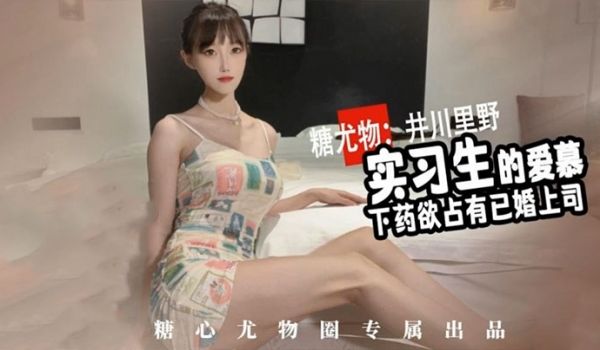 【井川里野】尤物圈 ~实习生的爱慕~性感实习生~