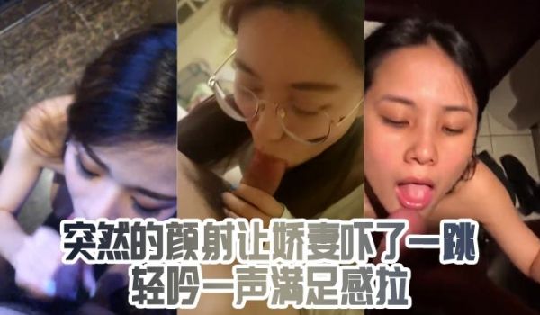 突然的颜射让娇妻吓了一跳轻吟一声满足感拉