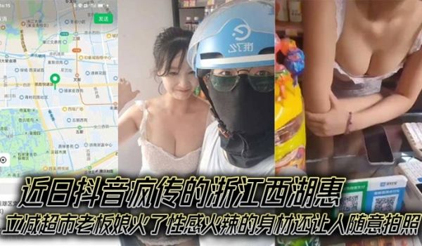 近日抖音疯传的浙江西湖惠立减超市老板娘火了性感火