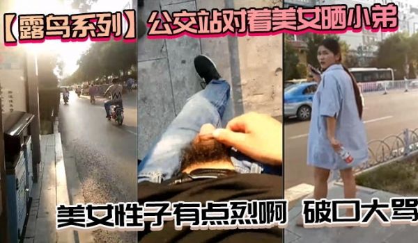 露鸟系列公交站对着美女晒小弟_美女性子有点烈啊破