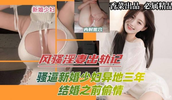 风骚淫妻出轨记骚逼新婚少妇异地三年结婚之前偷情曝