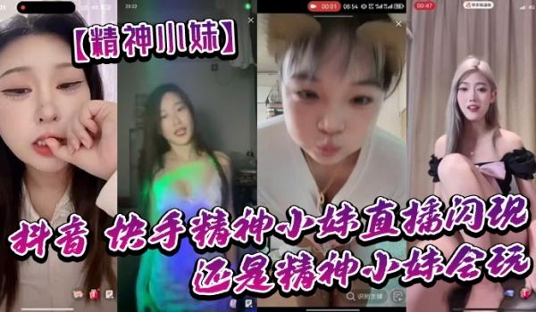精神小妹抖音_快手精神小妹直播闪现_我去了_还是