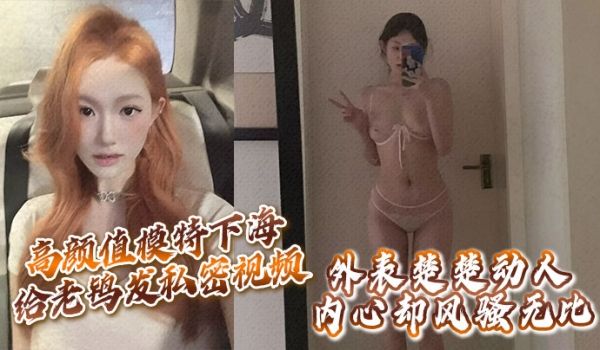 高颜值模特下海给老鸨发私密视频让她来拉皮条没想到
