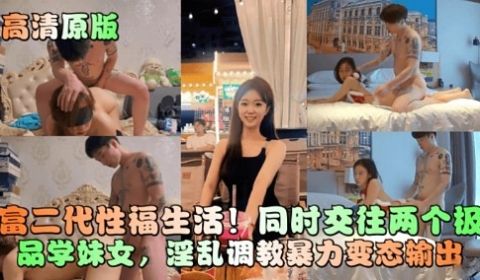 富二代性福生活同时交往两个极品学妹女淫乱调教暴力