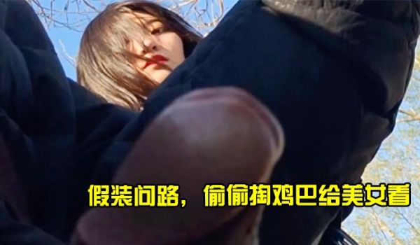 假装问路偷偷掏鸡巴给美女看