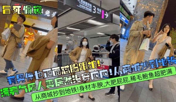 冒死偷窥有男伴也正面怼脸跟拍漂亮气质人妻居然没穿