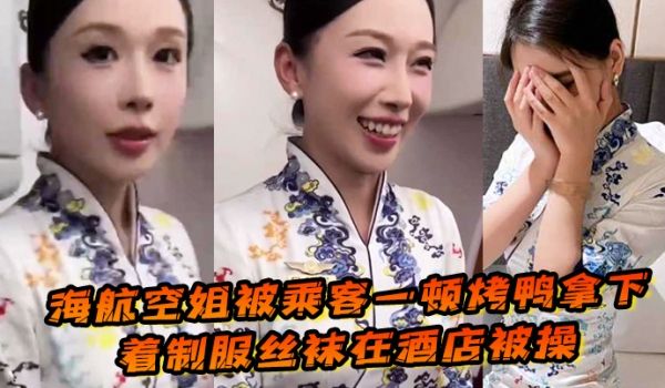 海航空姐被乘客一顿烤鸭拿下穿着制服丝袜在酒店被操