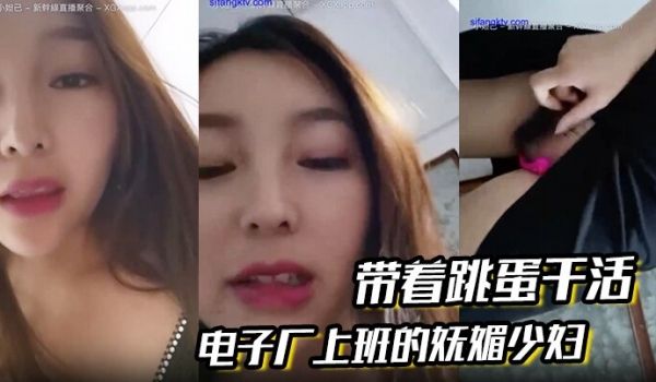 电子厂上班的妩媚少妇带着跳蛋干活和工友聊天躲起来