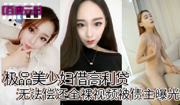百度云泄密极品美少妇借高利贷无法偿还全裸视频被债