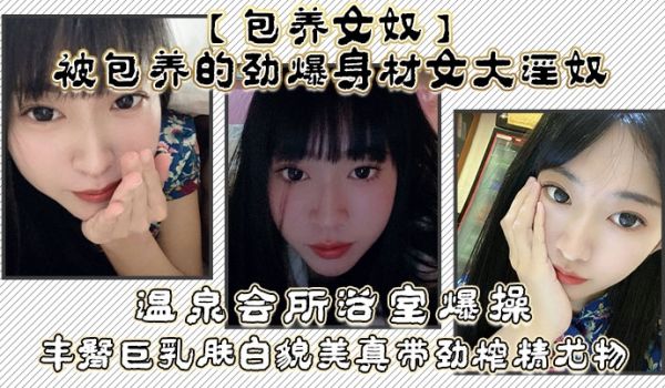 包养女奴被包养的劲爆身材女大淫奴温泉会所浴室爆操