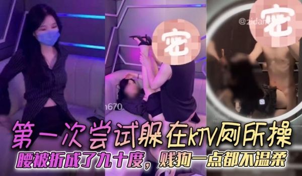 第一次尝试躲在KTV厕所操腰被折成了九十度贱狗一