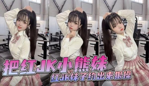 把红JK小熊妹红jk妹子约出来狠操