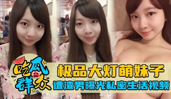 吃瓜群众极品大灯萌妹子遭渣男曝光私密生活视频
