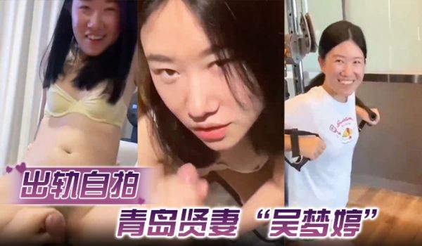 出轨自拍青岛贤妻吴梦婷出轨白人从见面到内射一直在