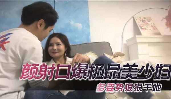 颜射口爆极品美少妇多姿势狠狠干她