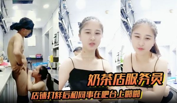奶茶店服务员店铺打烊后和同事在吧台上啪啪