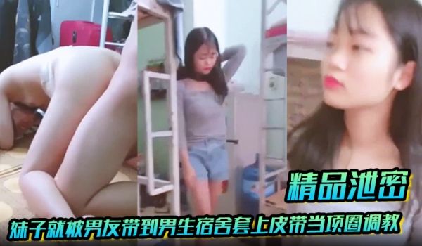 精品泄密放暑假学生都回家了妹子就被男友带到男生宿