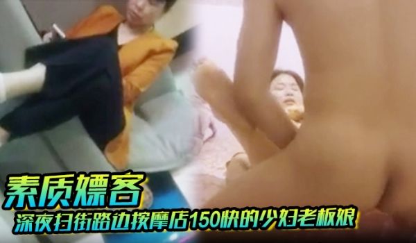 素质嫖客深夜扫街路边按摩店150快的少妇老板娘被