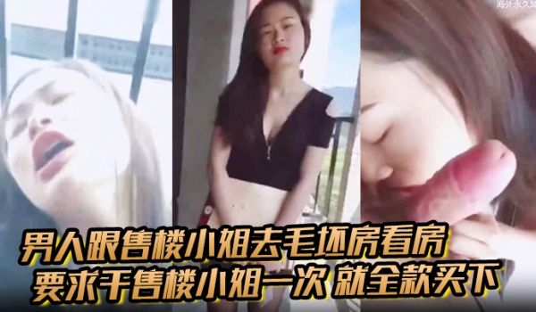 男人跟售楼小姐去毛坯房看房要求干售楼小姐一次就全