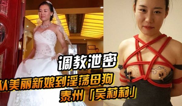 调教泄密从美丽新娘到淫荡母狗泰州吴莉莉的调教觉醒