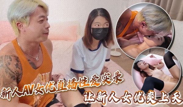 新人AV女优直播性爱实录让新人女优爽上天