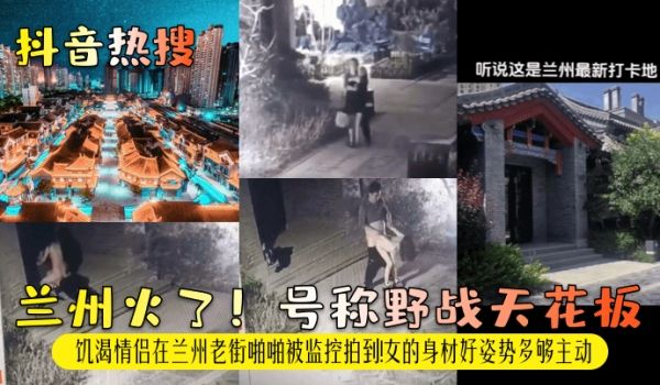 抖音热搜兰州火了号称野战天花板饥渴情侣在兰州老街