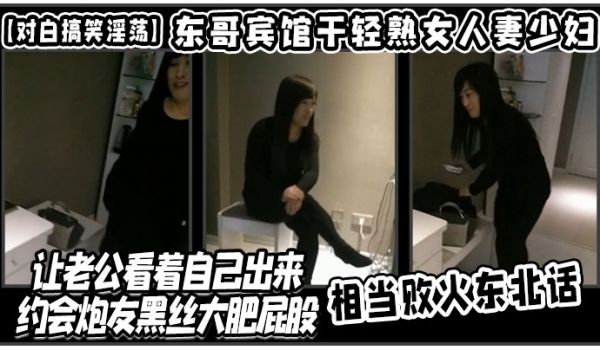对白搞笑淫荡东哥宾馆干轻熟女人妻少妇店让老公看着