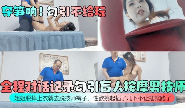 夺笋呐勾引不给玩全程对话记录勾引盲人按摩男技师姐