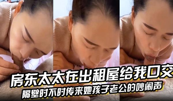 房东太太在出租屋给我口交隔壁时不时传来她孩子老公