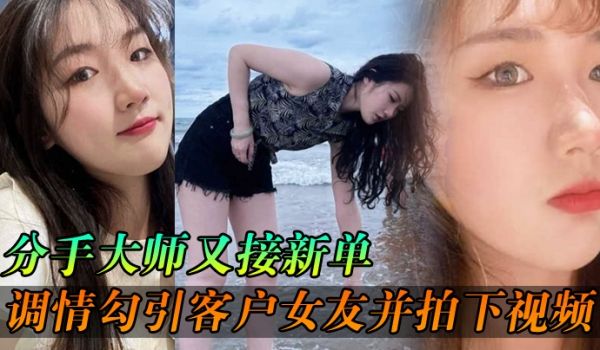 分手大师又接新单各种调情勾引客户女友并拍下视频给