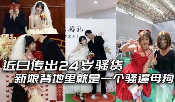 近日传出24岁骚货新娘背地里就是一个骚逼母狗结婚