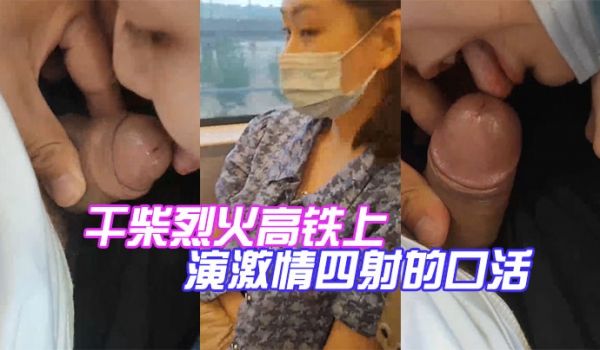 干柴烈火高铁上演激情四射的口活