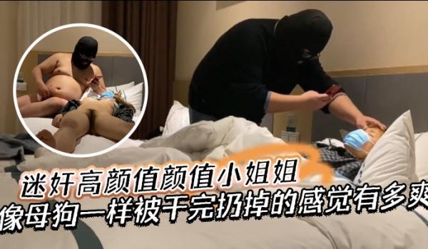 迷奸高颜值颜值小姐姐你永远不知道像母狗一样被干完