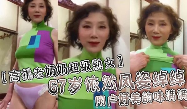 高挑老奶奶超级熟女67岁依然风姿绰绰阴户好美韵味