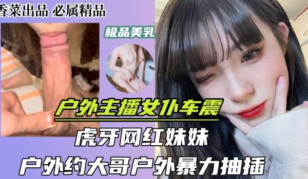 户外主播女仆车震虎牙网红妹妹户外约大哥户外暴力抽