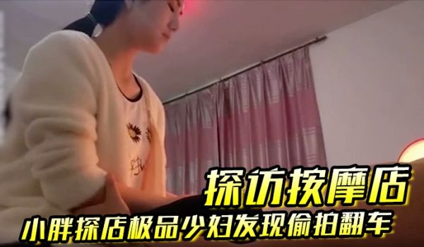 探访按摩店小胖探店极品少妇发现偷拍翻车这么漂亮实