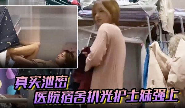 真实泄密医院宿舍扒光护士妹强上猛操最后偷偷内射护