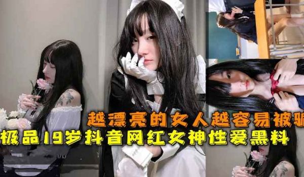 极品19岁抖音网红女神性爱黑料越漂亮的女人越容易